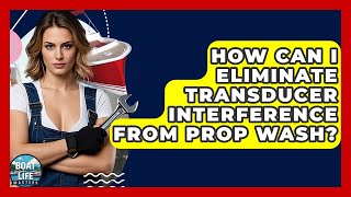 How Can I Eliminate Transducer Interference From Prop Wash? - Boat Life Masters