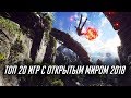 ТОП 20 ИГР С ОТКРЫТЫМ МИРОМ 2018 (OPEN WORLD ИГРЫ)