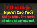 3 Thời Điểm Người Cao Tuổi Không Nên Uống Nước, Cố Tình Uống Sẽ Gây Hại Cho Sức Khoẻ