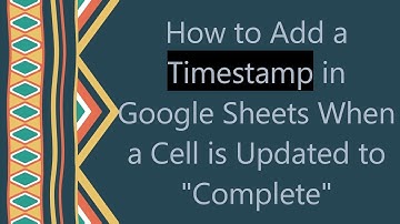 How to Add a Timestamp in Google Sheets When a Cell is Updated to "Complete"