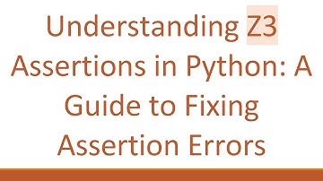Understanding Z3 Assertions in Python: A Guide to Fixing Assertion Errors