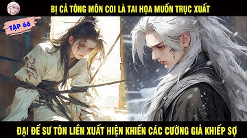 BỊ CẢ TÔNG MÔN COI LÀ TAI HỌA MUỐN TRỤC XUẤT ĐẠI ĐẾ SƯ TÔN XUẤT HIỆN KHIẾN CƯỜNG GIẢ KHIẾP SỢ TẬP 66