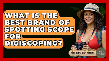 What Is The Best Brand Of Spotting Scope For Digiscoping? - Bird Watching Diaries