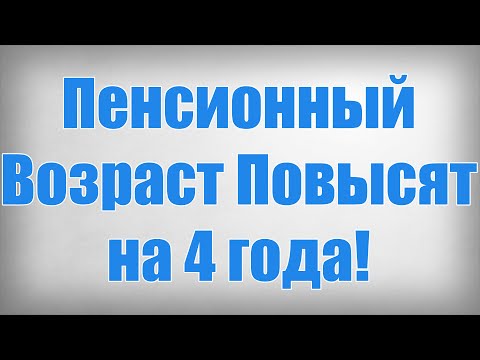 Пенсионный Возраст Повысят на 4 года!