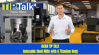 ISCAR TIP TALK - ISCAR Indexable Shell Mills with A Titanium Body