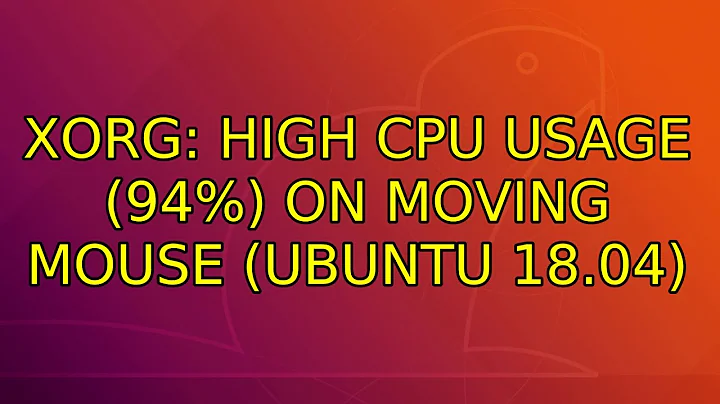 Ubuntu: Xorg: High CPU Usage (94%) on Moving Mouse (Ubuntu 18.04)