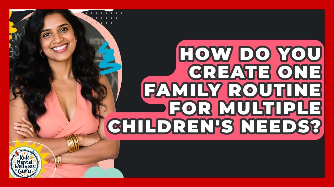 How Do You Create One Family Routine For Multiple Children's Needs? - Kids Mental Wellness Guru