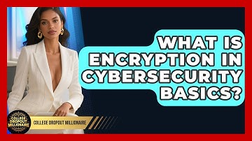 What Is Encryption In Cybersecurity Basics? - College Dropout Millionaire