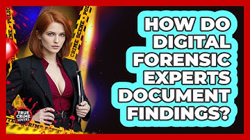 How Do Digital Forensic Experts Document Findings?