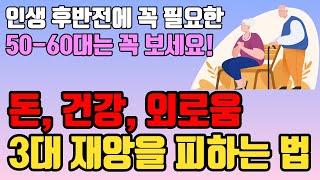 늙어서 후회하지 않으려면 돈, 건강, 외로움 3대 재앙에서 벗어나라ㅣ노후에 하지 말아야 할 7가지ㅣ나이들수록 조심해야 하는ㅣ중년의 삶ㅣ은퇴 준비ㅣ 인생 조언