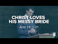 CHRIST LOVES HIS MESSY BRIDE: Acts 18:1-11