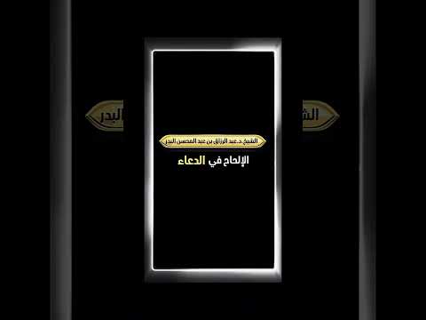 الإلحاح في في الدعاء . الشيخ الدكتور عبد الرزاق بن عبد المحسن البدر .
