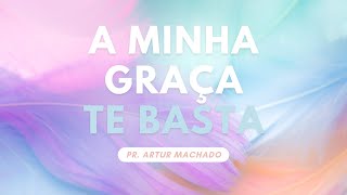 A minha graça te basta (Pr. Artur Machado)