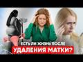 Удаление МАТКИ: последствия, которые нужно знать ЖЕНЩИНЕ