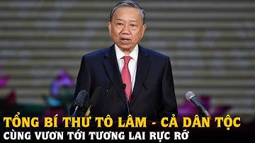 Tổng Bí thư Tô Lâm - Cả dân tộc cùng vươn tới tương lai rực rỡ | Tin tức 24h