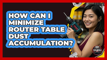 How Can I Minimize Router Table Dust Accumulation? - ToolBench Pros