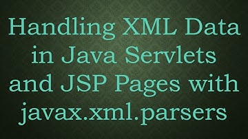 Handling XML Data in Java Servlets and JSP Pages with javax.xml.parsers