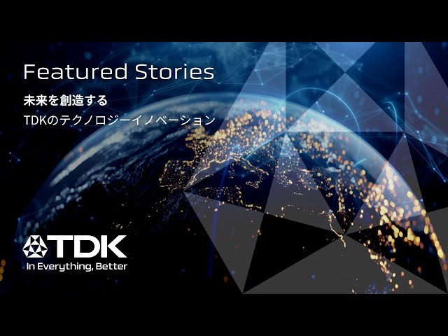 テクノロジーの未来へ。TDKとともに。