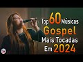 Louvores de Adoração 2024 - As Melhores Músicas Gospel Mais Tocadas - Top Gospel, Hinos Evangélicos