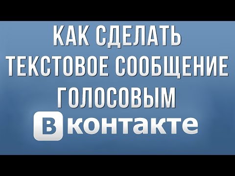 Как Сделать Текстовое Сообщение Голосовым в Вконтакте