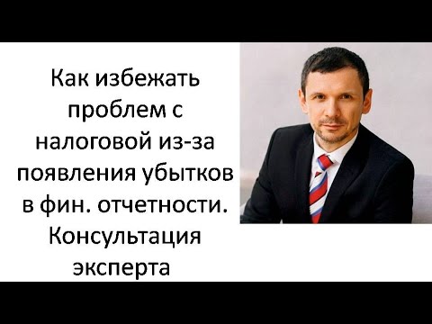 Как избежать проблем с налоговой из-за появления убытков в фин. отчетности. Консультация эксперта.