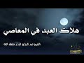 هلاك العبد في المعاصي الشيخ عبد الرزاق البدر حفظه الله