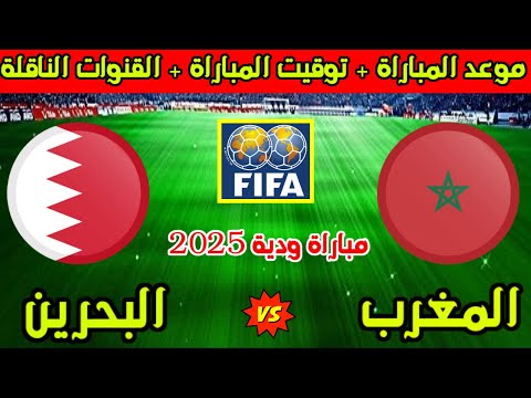 موعد مباراة المغرب والبحرين الودية القادمة 2025 والقنوات الناقلة