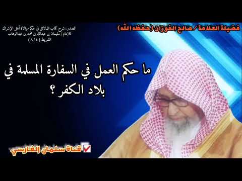 صالح الفوزان : ما حكم العمل في السفارة المسلمة في بلاد الكفر ؟