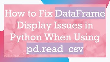 How to Fix DataFrame Display Issues in Python When Using pd.read_csv