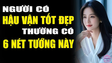 Người Có HẬU VẬN TỐT ĐẸP Thường Có 6 NÉT TƯỚNG Này