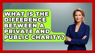What Is The Difference Between A Private And Public Charity? - The Right Politics