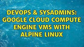 DevOps & SysAdmins: Google Cloud Compute Engine VMs with Alpine Linux