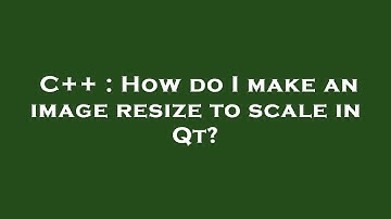 C++ : How do I make an image resize to scale in Qt?