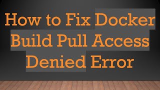 How to Fix Docker Build Pull Access Denied Error