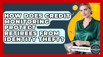 How Does Credit Monitoring Protect Retirees From Identity Theft? - Budgeting as a Retiree