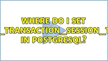 Where do I set idle_in_transaction_session_timeout in postgresql?
