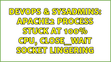 DevOps & SysAdmins: Apache2 process stuck at 100% cpu, CLOSE_WAIT socket lingering (2 Solutions!!)
