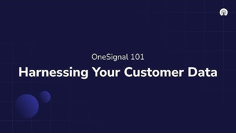 OneSignal 101: Harnessing Your Customer Data