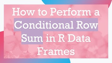 How to Perform a Conditional Row Sum in R Data Frames