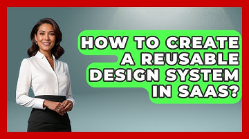 How To Create A Reusable Design System In SaaS? - Video And Design Saas Solutions