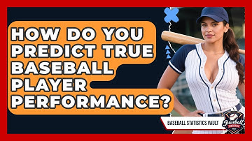 How Do You Predict True Baseball Player Performance? - Baseball Statistics Vault