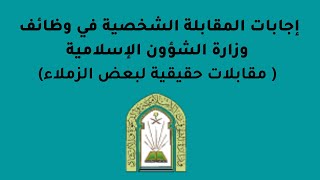 إجابات المقابلة الشخصية في وظائف وزارة الشؤون الإسلامية  ( مقابلات حقيقية لبعض الزملاء )