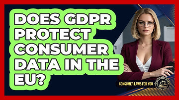 Does GDPR Protect Consumer Data In The EU? - Consumer Laws For You
