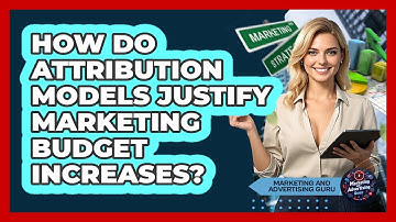 How Do Attribution Models Justify Marketing Budget Increases? - Marketing and Advertising Guru