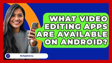 What Video Editing Apps Are Available On Android? - Be App Savvy