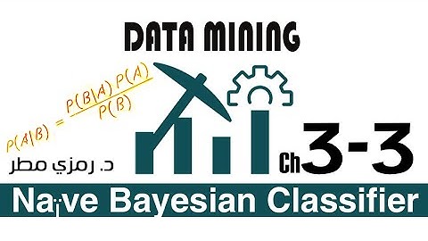 03- المحاضرة #03  نايف بايز Naïve Bayesian Classifiers - تنقيب البيانات Data Mining -  رمزي مطر