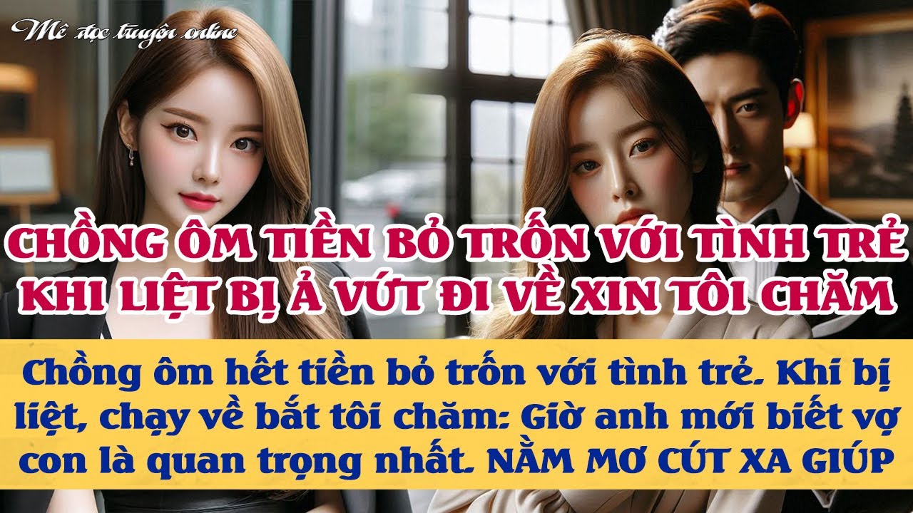 Chồng ôm tiền bỏ trốn với tình trẻ, bỏ 1 đóng nợ. Khi bị liệt ả vứt chạy về bắt tôi chăm. Mơ à - CÚT