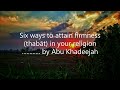 Six Ways To Attain Firmness Thabāt In Your Religion By Abu Khadeejah 