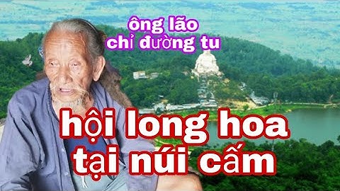 Ông Cụ Tóc Đanh 100 Tuổi nói về Hội Long Hoa ở Tại Núi Cấm.