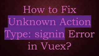 How to Fix Unknown Action Type: signin Error in Vuex
